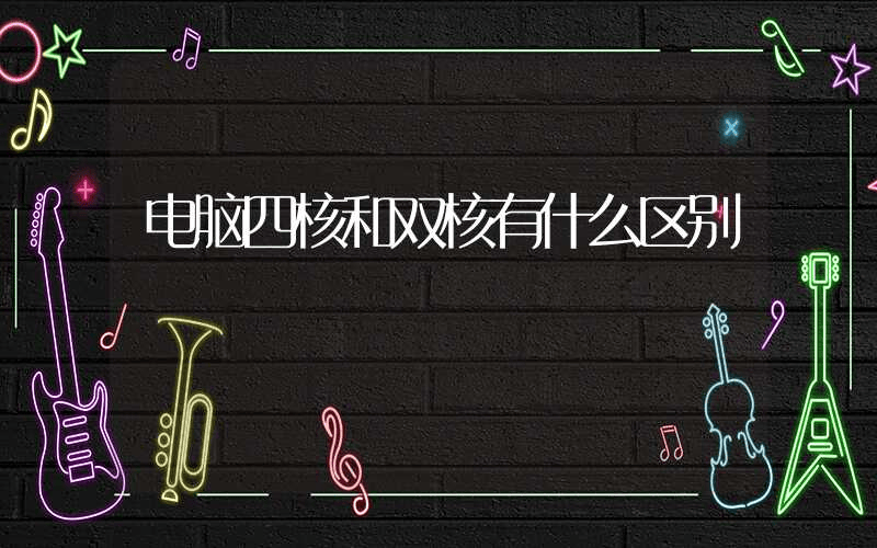 电脑四核和双核有什么区别-第1张图片-王尘宇