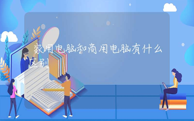 家用电脑和商用电脑有什么区别-第1张图片-王尘宇